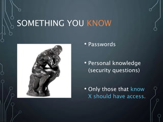 SOMETHING YOU KNOW
• Passwords
• Personal knowledge
(security questions)
• Only those that know
X should have access.
 