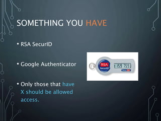 SOMETHING YOU HAVE
• RSA SecurID
• Google Authenticator
• Only those that have
X should be allowed
access.
 