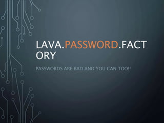 LAVA.PASSWORD.FACT
ORY
PASSWORDS ARE BAD AND YOU CAN TOO!!
 