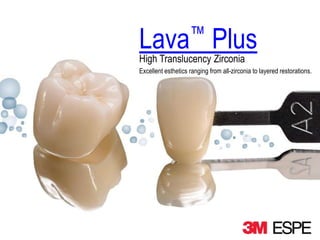 Lava ™
High Translucency Zirconia
                             Plus
Excellent esthetics ranging from all-zirconia to layered restorations.
 