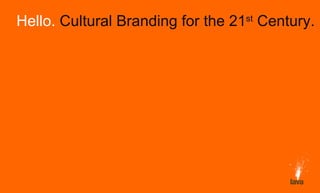 Hello.  Cultural Branding for the 21 st  Century. 