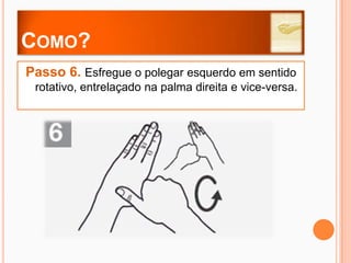 Como?Passo 1. Aplicar sabão para cobrir todas as superfícies das mãos.
