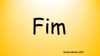 Fim
Cristina Moreira 2015
 