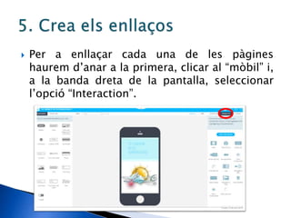  Per a enllaçar cada una de les pàgines
haurem d’anar a la primera, clicar al “mòbil” i,
a la banda dreta de la pantalla, seleccionar
l’opció “Interaction”.
 