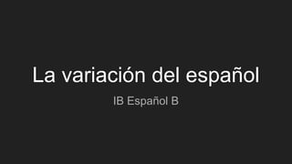 La variación del español - IB Spanish B Identidades | PPTX
