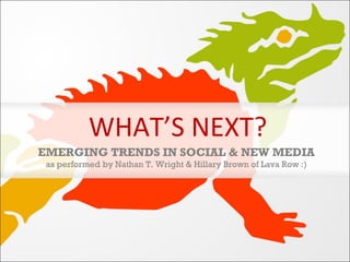 WHAT’S NEXT? EMERGING TRENDS IN SOCIAL & NEW MEDIA as performed by Nathan T. Wright & Hillary Brown of Lava Row :) 