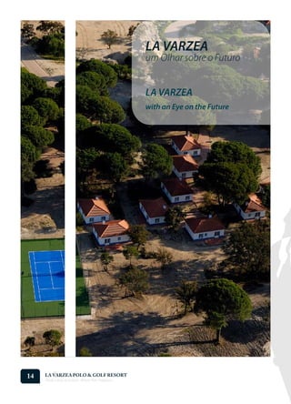 LA VARZEA
                                                    um Olhar sobre o Futuro


                                                    LA VARZEA
                                                    with an Eye on the Future




14   LA VARZEA POLO & GOLF RESORT
     Onde o Polo Acontece . Where Polo Happens...
 