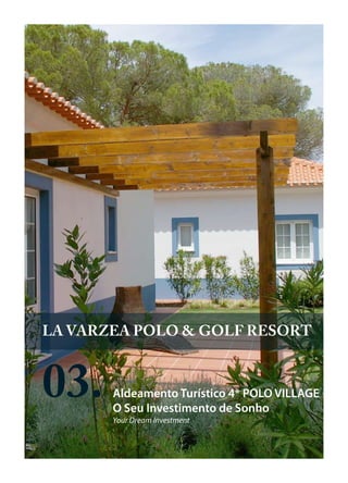 LA VARZEA POLO & GOLF RESORT



03.    Aldeamento Turístico 4* POLO VILLAGE
       O Seu Investimento de Sonho
       Your Dream Investment
 