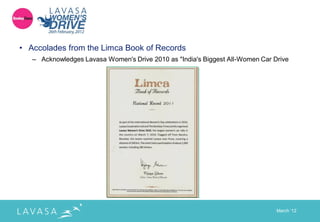• Accolades from the Limca Book of Records
   – Acknowledges Lavasa Women's Drive 2010 as "India's Biggest All-Women Car Drive




                                                                               March „12
 