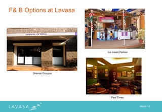 F& B Options at Lavasa




                          Ice cream Parlour




       Oriental Octopus




                            Past Times


                                              March „12
 