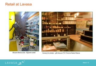 Retail at Lavasa




    Bizzare Baraccuda - Apparel outlet   Canary & Lobster - gift shop at ITC Fortune Select Dasve




                                                                                                    March „12
 