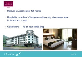 • Mercure by Accor group, 130 rooms


• Hospitality know-how of the group makes every stay unique, warm,
 individual and human


• Celebrations – The 24-hour coffee shop




                                                                     March „12
 