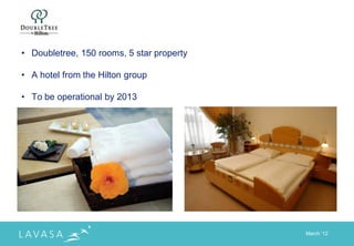 • Doubletree, 150 rooms, 5 star property

• A hotel from the Hilton group

• To be operational by 2013




                                           March „12
 