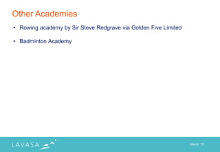 Other Academies
• Rowing academy by Sir Steve Redgrave via Golden Five Limited

• Badminton Academy




                                                                 March „12
 