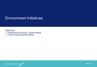 Environment Initiatives


Objectives
• Protecting the existing natural habitat
• Further enhancing the habitat




                                            March „12
 