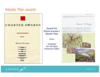 Master Plan award



                      Award for
                    Dasve (Lavasa )
                     Master Plan

                         From

                       Congress
                     for the New
                    Urbanism (CNU)




                                      December ‘11
 