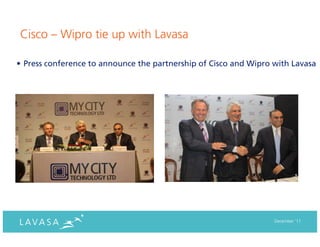 Cisco – Wipro tie up with Lavasa

• Press conference to announce the partnership of Cisco and Wipro with Lavasa




                                                                  December ‘11
 