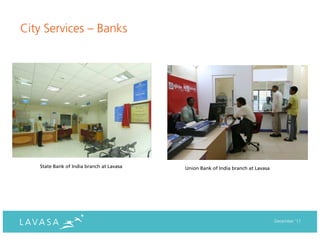 City Services – Banks




   State Bank of India branch at Lavasa   Union Bank of India branch at Lavasa




                                                                                 December ‘11
 