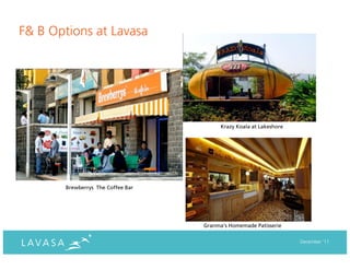 F& B Options at Lavasa




                                         Krazy Koala at Lakeshore




       Brewberrys The Coffee Bar




                                   Granma’s Homemade Patisserie


                                                                    December ‘11
 