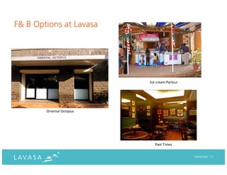 F& B Options at Lavasa




                           Ice cream Parlour




        Oriental Octopus




                              Past Times


                                               December ‘11
 