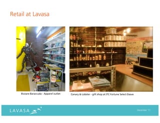 Retail at Lavasa




    Bizzare Baraccuda - Apparel outlet   Canary & Lobster - gift shop at ITC Fortune Select Dasve




                                                                                                    December ‘11
 