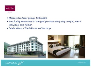 • Mercure by Accor group, 130 rooms
• Hospitality know-how of the group makes every stay unique, warm,
  individual and human
• Celebrations – The 24-hour coffee shop




                                                              December ‘11
 