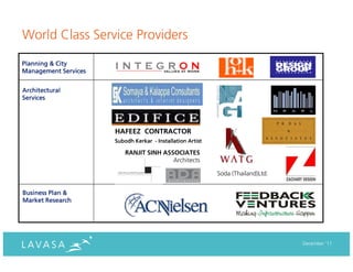 World Class Service Providers
Planning & City
Management Services


Architectural
Services




                      HAFEEZ CONTRACTOR
                      Subodh Kerkar - Installation Artist

                          RANJIT SINH ASSOCIATES
                                         Architects

                                                            Soda (Thailand)Ltd.


Business Plan &
Market Research




                                                                                  December ‘11
 