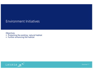 Environment Initiatives


Objectives
• Protecting the existing natural habitat
• Further enhancing the habitat




                                            December‘11
 