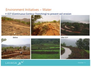 Environment Initiatives – Water
• CCT (Continuous Contour Trenching) to prevent soil erosion




      Before                                      After CCT




                                                               December ‘11
 