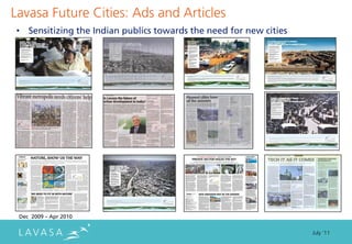 Lavasa Future Cities: Ads and Articles
• Sensitizing the Indian publics towards the need for new cities




 Dec 2009 – Apr 2010

                                                                   July ‘11
 