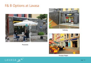 F& B Options at Lavasa




                             Subway




           Pizzavala




                         Hungry Hippo


                                        July ‘11
 