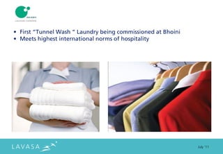 • First “Tunnel Wash “ Laundry being commissioned at Bhoini
• Meets highest international norms of hospitality




                                                              July ‘11
 