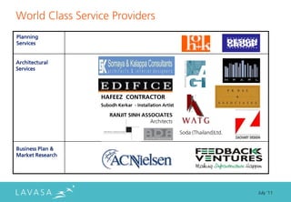 World Class Service Providers
Planning
Services


Architectural
Services




                  HAFEEZ CONTRACTOR
                  Subodh Kerkar - Installation Artist

                      RANJIT SINH ASSOCIATES
                                     Architects

                                                        Soda (Thailand)Ltd.


Business Plan &
Market Research




                                                                              July ‘11
 