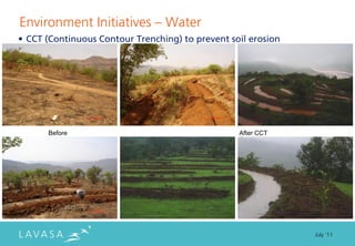 Environment Initiatives ” Water
• CCT (Continuous Contour Trenching) to prevent soil erosion




      Before                                      After CCT




                                                               July ‘11
 