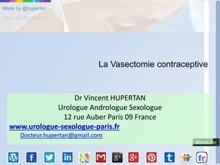 Made by @hupertan
La Vasectomie contraceptive
Dr Vincent HUPERTAN
Urologue Andrologue Sexologue
12 rue Auber Paris 09 France
www.urologue-sexologue-paris.fr
Docteur.hupertan@gmail.com
 