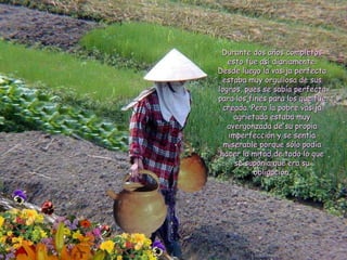 Durante dos años completos esto fue así diariamente. Desde luego la vasija perfecta estaba muy orgullosa de sus logros, pues se sabía perfecta para los fines para los que fue creada. Pero la pobre vasija agrietada estaba muy avergonzada de su propia imperfección y se sentía miserable porque sólo podía hacer la mitad de todo lo que se suponía que era su obligación. 