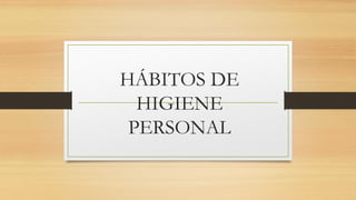 HÁBITOS DE
HIGIENE
PERSONAL
 