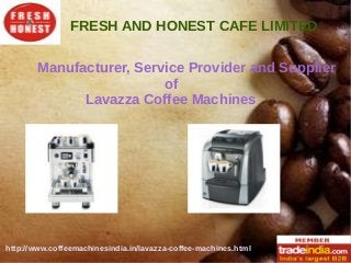 FRESH AND HONEST CAFE LIMITED
http://www.coffeemachinesindia.in/lavazza-coffee-machines.html
Manufacturer, Service Provider and Supplier
of
Lavazza Coffee Machines
 