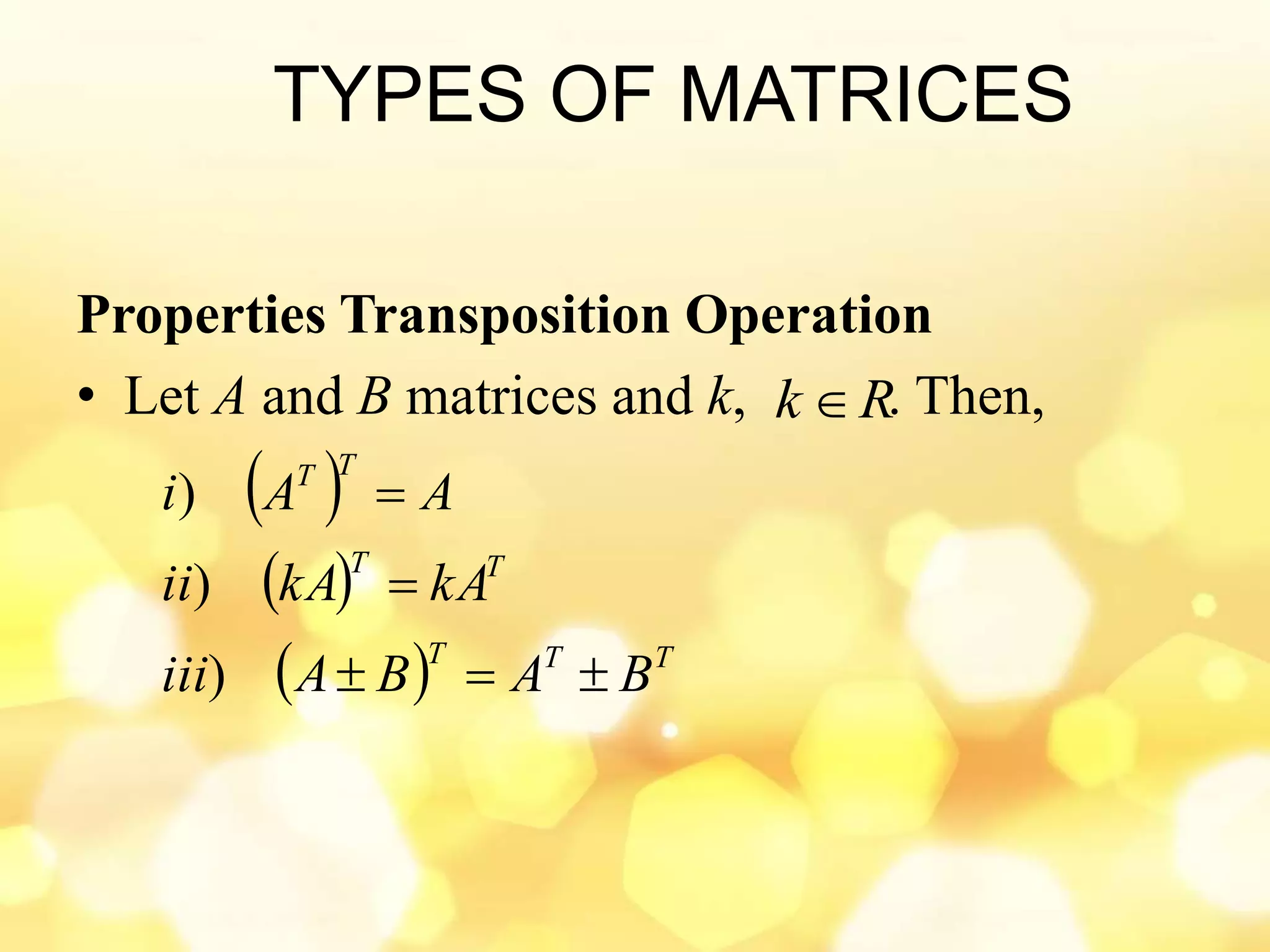 TYPES OF MATRICES
Properties Transposition Operation
• Let A and B matrices and k, . Then,
 
 
  TTT
TT
TT
BABAiii
kAkAii
AAi



)
)
)
Rk 
 