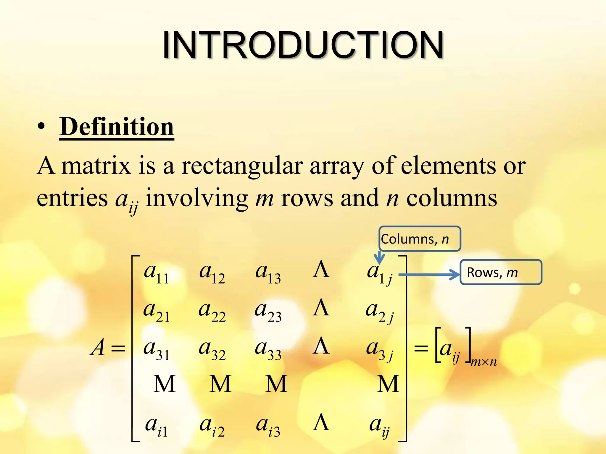 INTRODUCTION
• Definition
A matrix is a rectangular array of elements or
entries aij involving m rows and n columns
  nmij
ijiii
j
j
j
a
aaaa
aaaa
aaaa
aaaa
A 























321
3333231
2232221
1131211 Rows, m
Columns, n
 