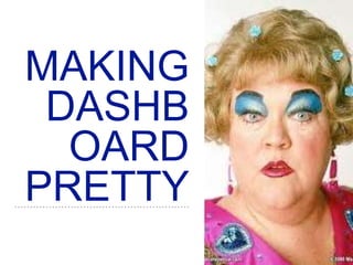 MAKING
DASHB
OARD
PRETTY
 