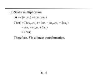6 - 6
),(),(
tionmultiplicaScalar)2(
2121 cucuuucc ==u
)(
)2,(
)2,(),()(
2121
212121
u
u
cT
uuuuc
cucucucucucuTcT
=
+−=
+−==
Therefore, T is a linear transformation.
 