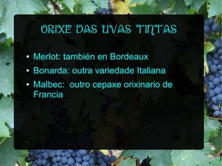 ORIXE DAS UVAS TINTAS
●

Merlot: también en Bordeaux

●

Bonarda: outra variedade Italiana

●

Malbec: outro cepaxe orixinario de
Francia

 