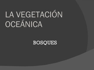 LA VEGETACIÓN OCEÁNICA BOSQUES