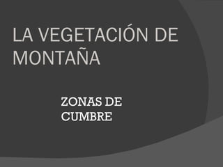 LA VEGETACIÓN DE MONTAÑA ZONAS DE CUMBRE