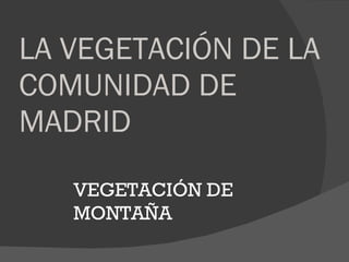 LA VEGETACIÓN DE LA COMUNIDAD DE MADRID VEGETACIÓN DE MONTAÑA