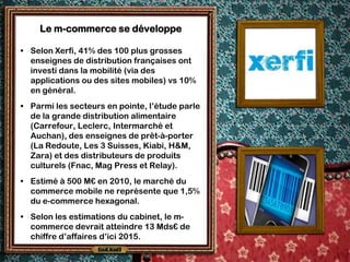 Le m-commerce se développe

• Selon Xerfi, 41% des 100 plus grosses
  enseignes de distribution françaises ont
  investi d...