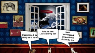 Point de vue :
                   Le quantifying self
L’actu mise à nu
Marques et sens
 