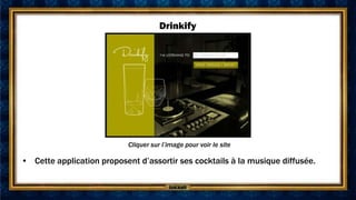 Drinkify




                           Cliquer sur l’image pour voir le site

• Cette application proposent d’assortir ses cocktails à la musique diffusée.
 