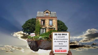 22/12/2011
    L’actualité
& les innovations
du marketing et
       de la
 communication
        par
 